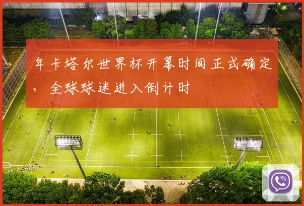 年卡塔尔世界杯开幕时间正式确定，全球球迷进入倒计时