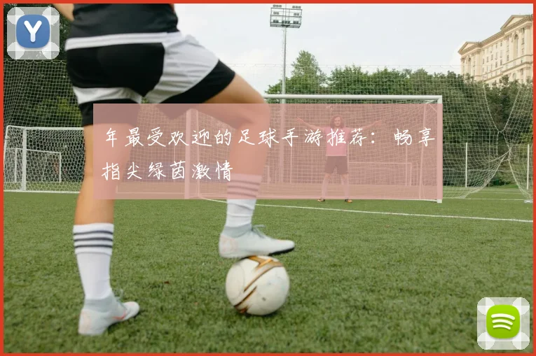 年最受欢迎的足球手游推荐：畅享指尖绿茵激情