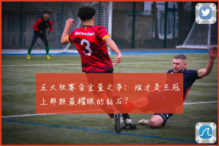 五大联赛含金量之争：谁才是王冠上那颗最耀眼的钻石？