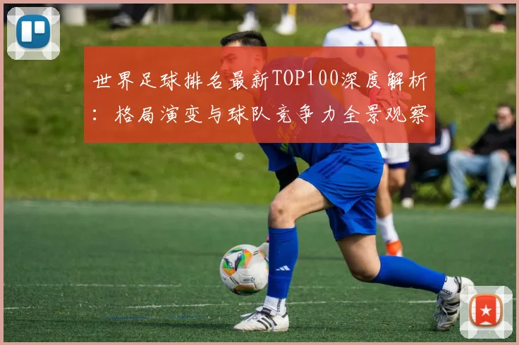 世界足球排名最新TOP100深度解析：格局演变与球队竞争力全景观察
