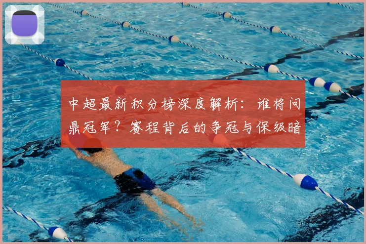 中超最新积分榜深度解析:谁将问鼎冠军?赛程背后的争冠与保级暗战