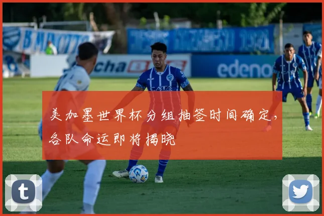 美加墨世界杯分组抽签时间确定，各队命运即将揭晓