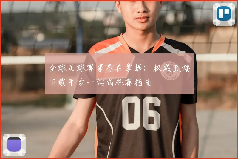 全球足球赛事尽在掌握：权威直播下载平台一站式观赛指南