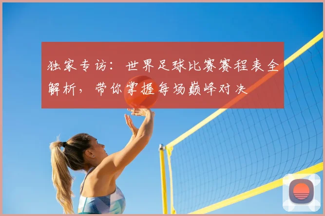 独家专访：世界足球比赛赛程表全解析，带你掌握每场巅峰对决