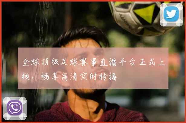 全球顶级足球赛事直播平台正式上线，畅享高清实时转播