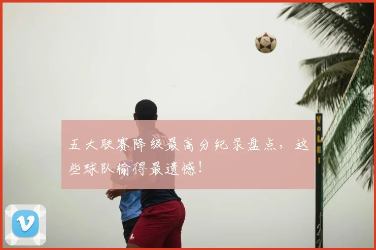 五大联赛降级最高分纪录盘点,这些球队输得最遗憾!