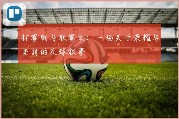 杯赛制与联赛制：一场关于荣耀与坚持的足球叙事