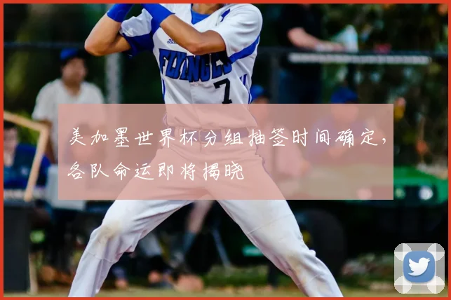 美加墨世界杯分组抽签时间确定，各队命运即将揭晓