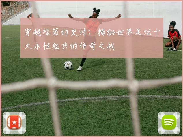 穿越绿茵的史诗：揭秘世界足坛十大永恒经典的传奇之战
