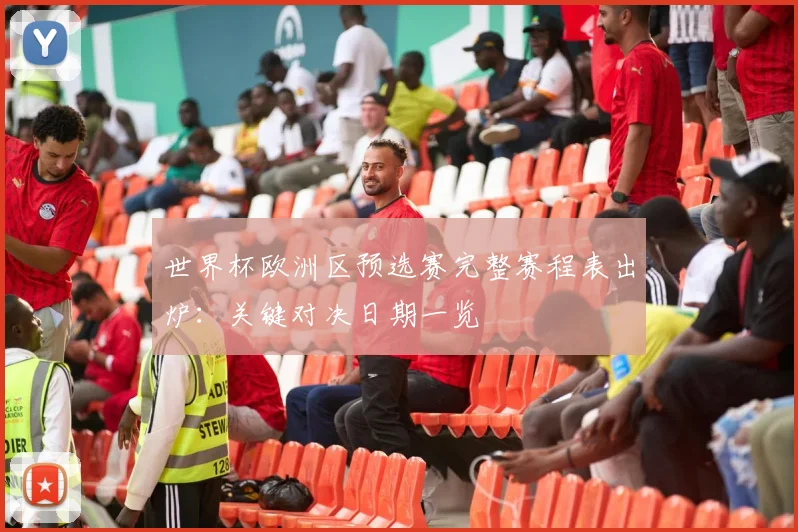 世界杯欧洲区预选赛完整赛程表出炉：关键对决日期一览
