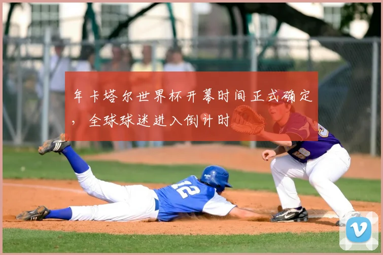 年卡塔尔世界杯开幕时间正式确定，全球球迷进入倒计时