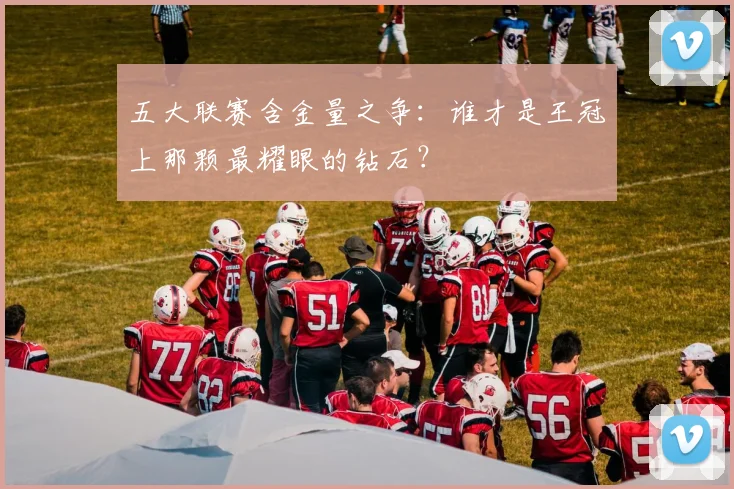 五大联赛含金量之争：谁才是王冠上那颗最耀眼的钻石？